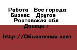 Работа - Все города Бизнес » Другое   . Ростовская обл.,Донецк г.